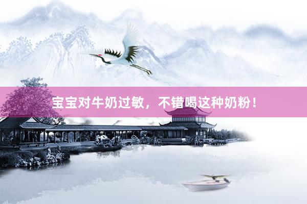 宝宝对牛奶过敏，不错喝这种奶粉！