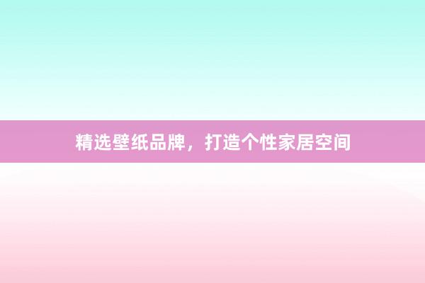 精选壁纸品牌，打造个性家居空间